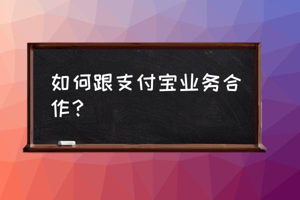 网络销售如何接入支付宝 如何跟支付宝业务合作？