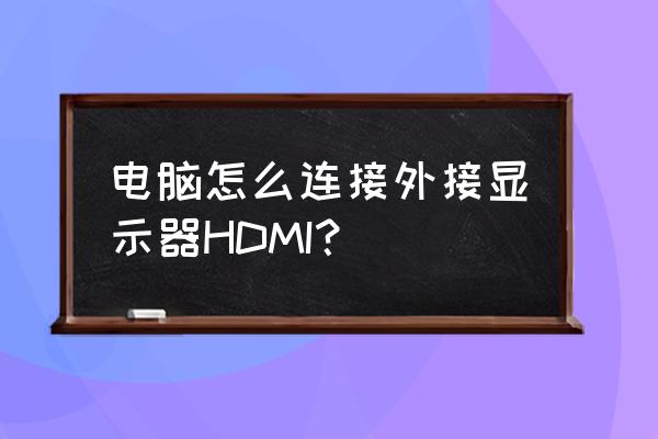 hdmi怎么接电脑主机怎么设置 电脑怎么连接外接显示器HDMI？