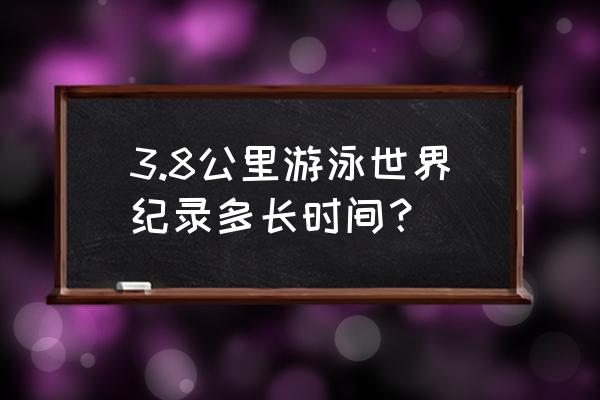 游泳3.8千米多长时间 3.8公里游泳世界纪录多长时间？