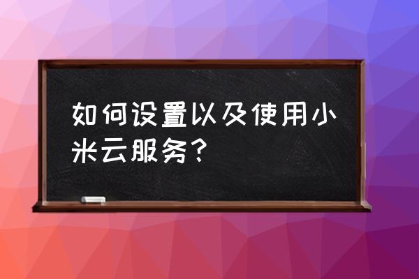 小米手机云服务怎么添加设备 如何设置以及使用小米云服务？