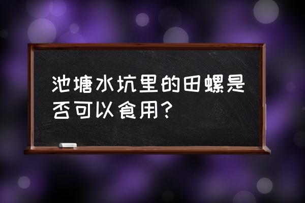 水产田螺可以吃吗 池塘水坑里的田螺是否可以食用？