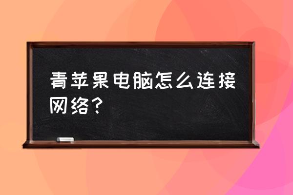 平果电脑的无线网络连接在哪 青苹果电脑怎么连接网络？