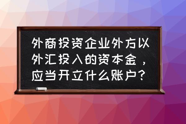 境外融资需要开什么银行账户 外商投资企业外方以外汇投入的资本金，应当开立什么账户？