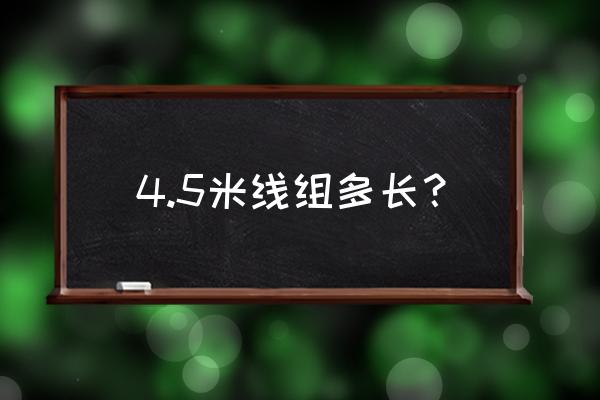 4.5米鱼竿主线多长 4.5米线组多长？