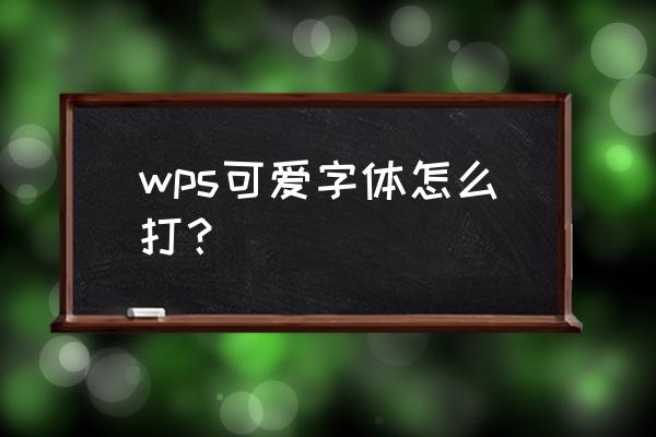 如何打出萌萌的字体 wps可爱字体怎么打？