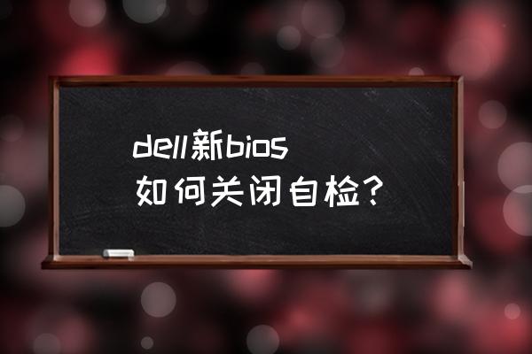 dell主机开机怎么关闭自检 dell新bios如何关闭自检？