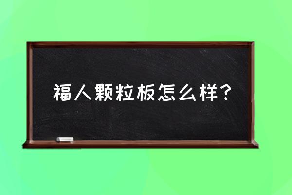 福州哪里来买实木板 福人颗粒板怎么样？