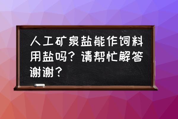 做饲料盐用什么机器 人工矿泉盐能作饲料用盐吗？请帮忙解答谢谢？