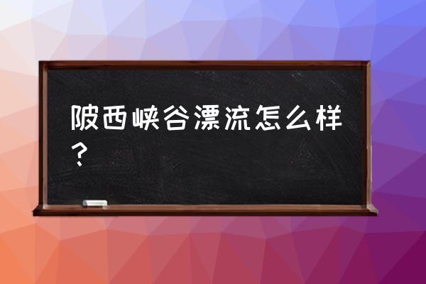 西岭峡谷漂流好玩吗 陂西峡谷漂流怎么样？