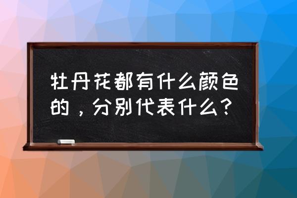 牡丹花共几种颜色 牡丹花都有什么颜色的，分别代表什么？