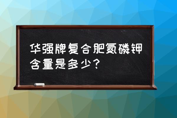 华强复合肥直销怎么样 华强牌复合肥氮磷钾含量是多少？