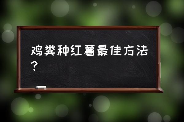 鸡粪有机肥可种红薯吗 鸡粪种红薯最佳方法？