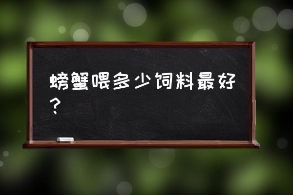 螃蟹吃多少饲料 螃蟹喂多少饲料最好？