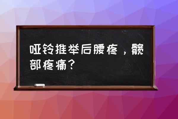 哑铃推举对腰椎有害吗 哑铃推举后腰疼，髋部疼痛？