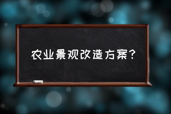 园林景观改造方案怎么写 农业景观改造方案？