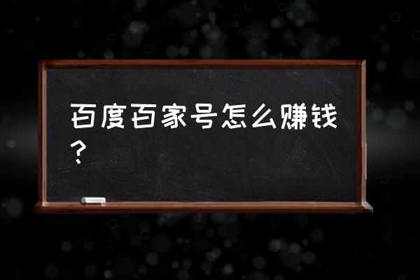 百家号哪方面文章最好转正 百度百家号怎么赚钱？