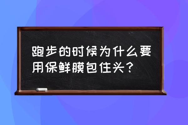 裹保鲜膜跑步有效果吗 跑步的时候为什么要用保鲜膜包住头？