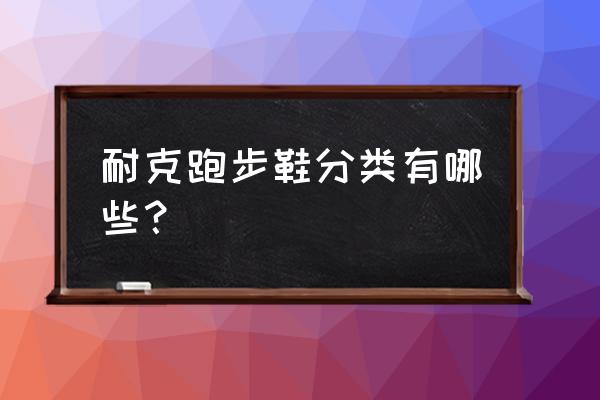 耐克怎么区分跑步鞋 耐克跑步鞋分类有哪些？