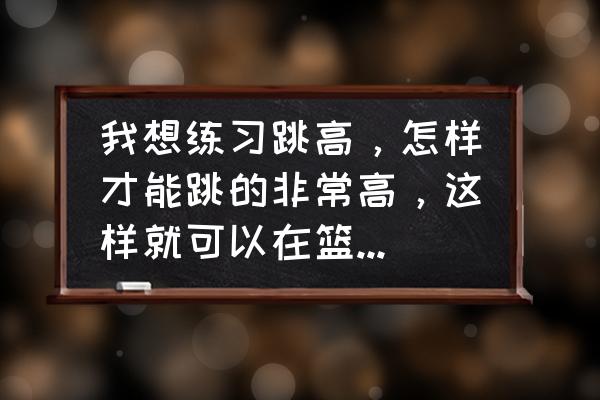 打篮球怎样跳高才能跳得更高 我想练习跳高，怎样才能跳的非常高，这样就可以在篮球场上扣篮了？