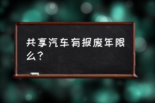 宜宾共享汽车还能坚挺多久 共享汽车有报废年限么？