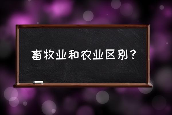 农业岗和畜牧业岗有啥区别 畜牧业和农业区别？