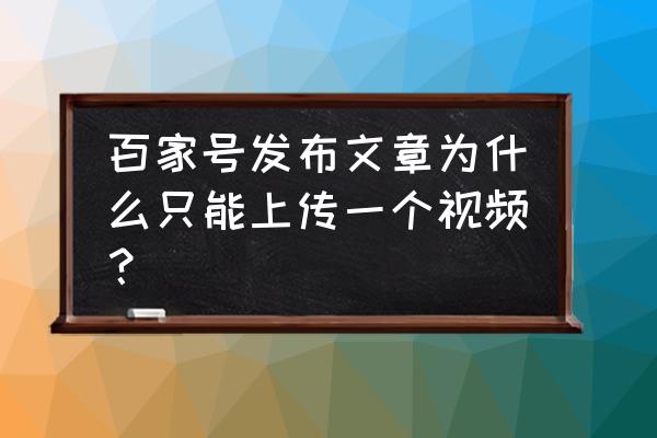 百家号无限制发文怎么回事 百家号发布文章为什么只能上传一个视频？