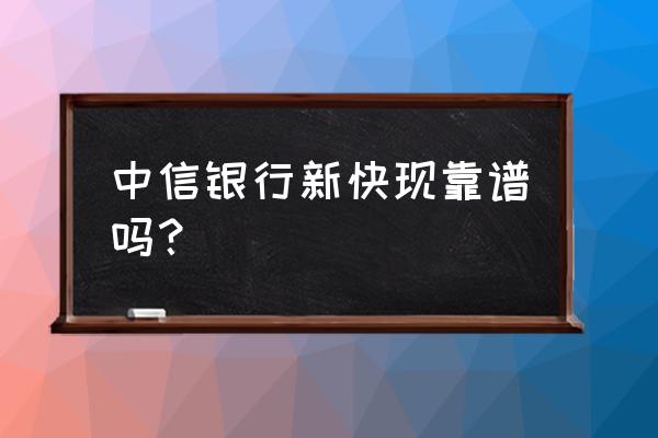 借呗和中信新快现哪个好 中信银行新快现靠谱吗？