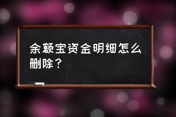 余额宝里的余额如何转账记录删除 余额宝资金明细怎么删除？