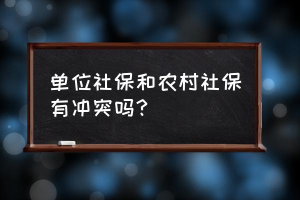 农村社保和单位社保冲突吗 单位社保和农村社保有冲突吗？