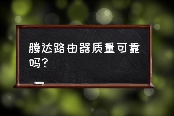 腾达路由器第五代质量怎样 腾达路由器质量可靠吗？