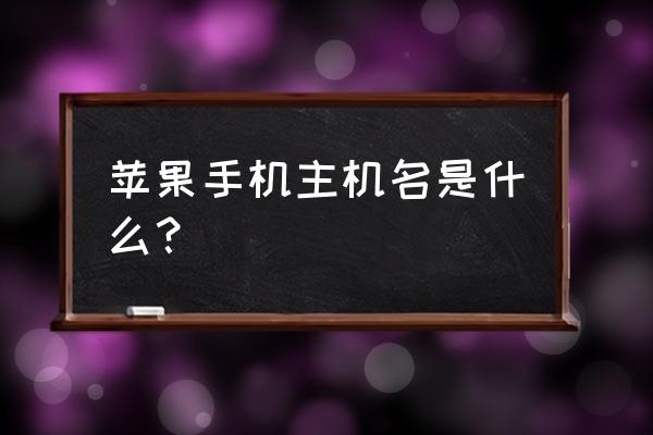 苹果手机主机怎么填写 苹果手机主机名是什么？