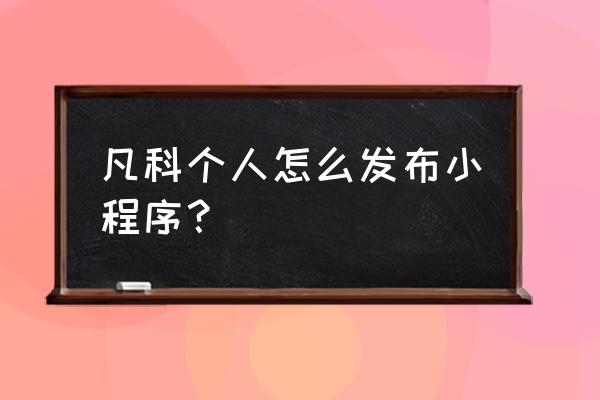 微信小程序可以随便发布吗 凡科个人怎么发布小程序？