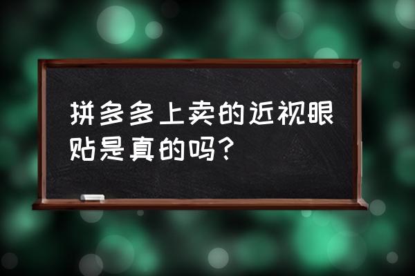 怎么区分黄金视力贴真假 拼多多上卖的近视眼贴是真的吗？