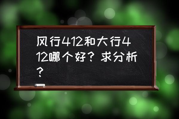 自组风行折叠车跟大行哪个好 风行412和大行412哪个好？求分析？