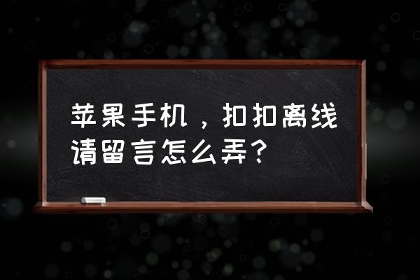 苹果手机qq怎么设置离线状态 苹果手机，扣扣离线请留言怎么弄？