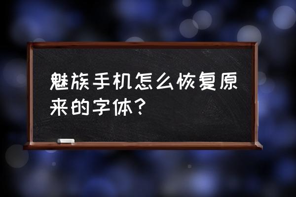 魅族的字体在哪 魅族手机怎么恢复原来的字体？