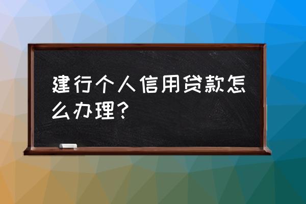 成都建行信用贷款在哪儿办 建行个人信用贷款怎么办理？