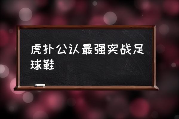 什么牌子的足球鞋最容易进攻 虎扑公认最强实战足球鞋