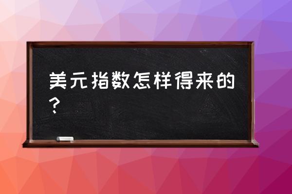 美元指数比例怎么定的 美元指数怎样得来的？