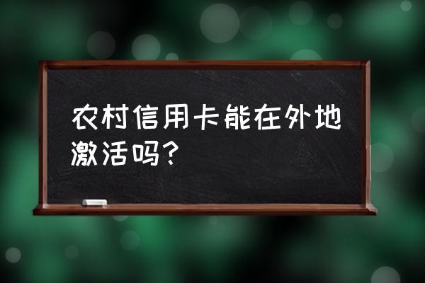 信用卡如何异地激活 农村信用卡能在外地激活吗？