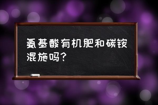 有机肥能提供无机盐吗 氨基酸有机肥和碳铵混施吗？