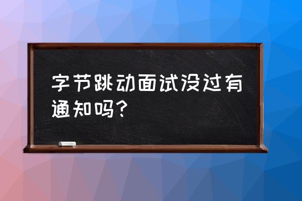 今日头条面试啥时候给通知 字节跳动面试没过有通知吗？