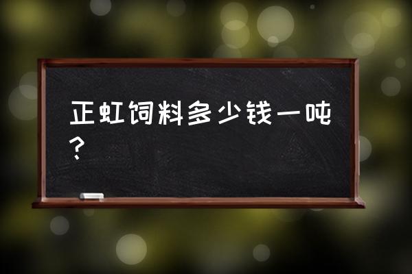 正虹龙虾饲料多少钱一吨 正虹饲料多少钱一吨？