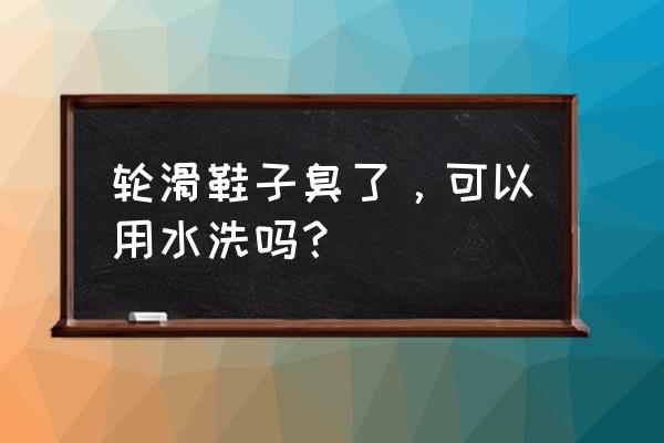 轮滑鞋内胆可以洗吗 轮滑鞋子臭了，可以用水洗吗？