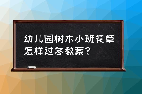 花草树木怎样过冬科学教案 幼儿园树木小班花草怎样过冬教案？