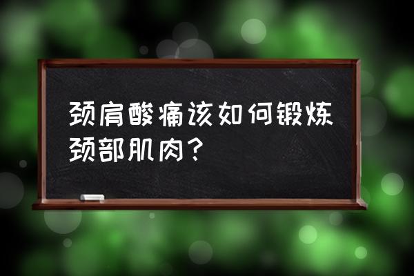 肩背酸痛做什么运动 颈肩酸痛该如何锻炼颈部肌肉？