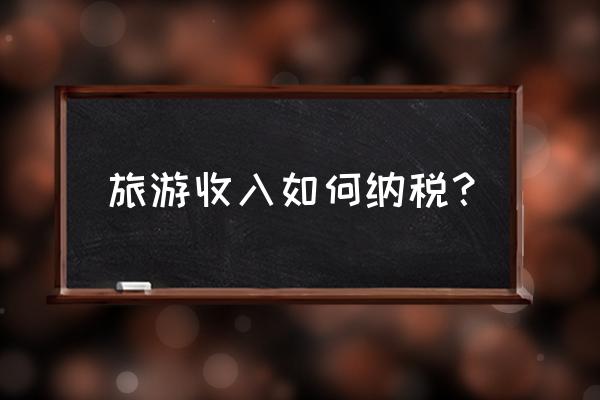 旅游签税是什么意思 旅游收入如何纳税？