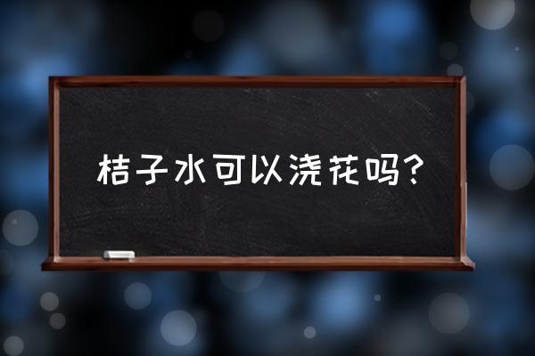 烂桔子能浇米兰花吗 桔子水可以浇花吗？