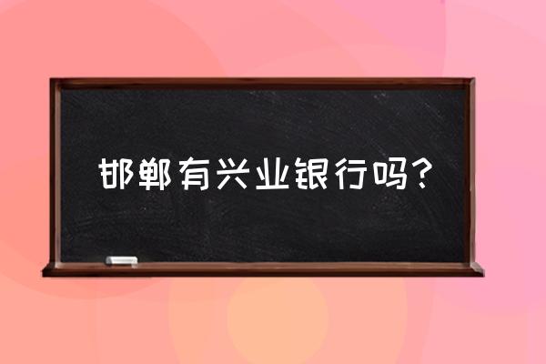 邯郸有人办兴业银行信用卡吗 邯郸有兴业银行吗？