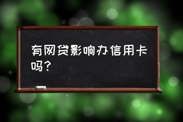 有网贷牵扯办信用卡吗 有网贷影响办信用卡吗？